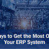 5 Ways to Get the Most Out of Your ERP System