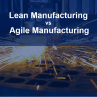 Lean Manufacturing Method vs Agile Manufacturing Method