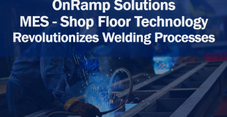 OnRamp Solutions' MES - Shop Floor Technology Revolutionizes Welding Processes